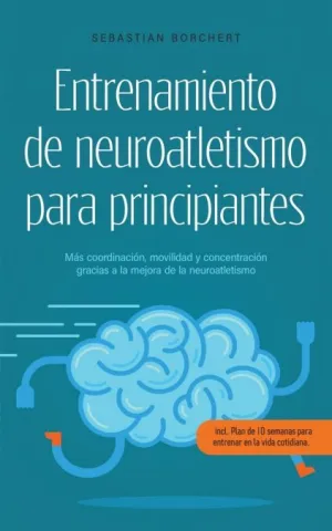 ENTRENAMIENTO DE NEUROATLETISMO PARA PRINCIPIANTES MÁS COORDINACIÓN, MOVILIDAD Y CONCENTRACIÓN GRACIAS A LA MEJORA DE LA NEUROATLETISMO - INCL. PLAN DE 10 SEMANAS PARA ENTRENAR EN LA VIDA COTIDIANA.